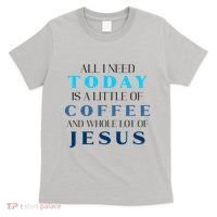 All I Need Today Is A Little Coffee And A Whole Lot Of Jesus T-Shirt thumb 0