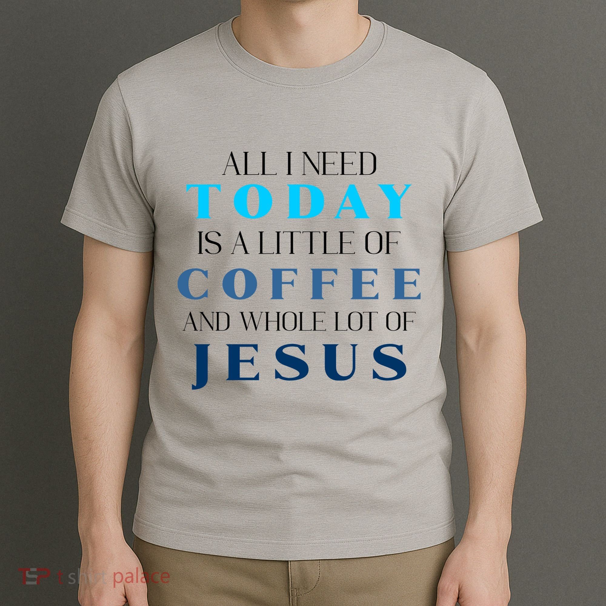 All I Need Today Is A Little Coffee And A Whole Lot Of Jesus T-Shirt