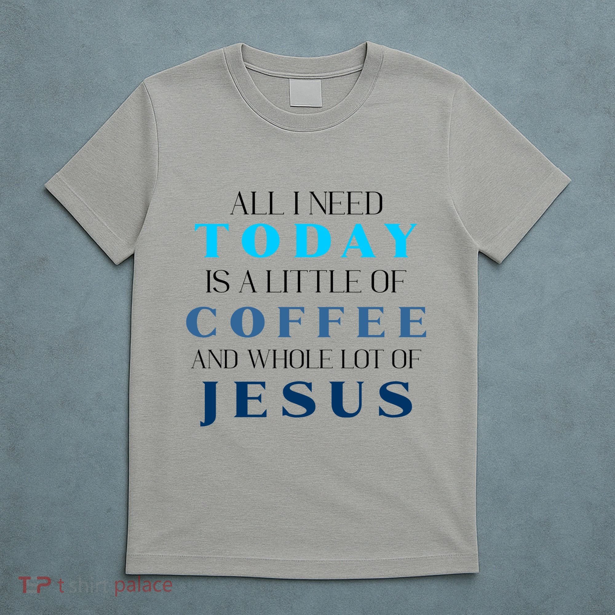 All I Need Today Is A Little Coffee And A Whole Lot Of Jesus T-Shirt