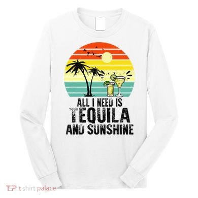 All I Need Is Tequila And Sunshine Beach Vacation Summer Long Sleeve Shirt