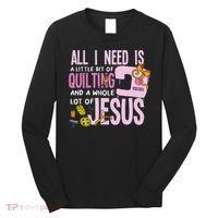 All I Need Is Quilting And Jesus Funny Christian Quilter Long Sleeve Shirt thumb 0