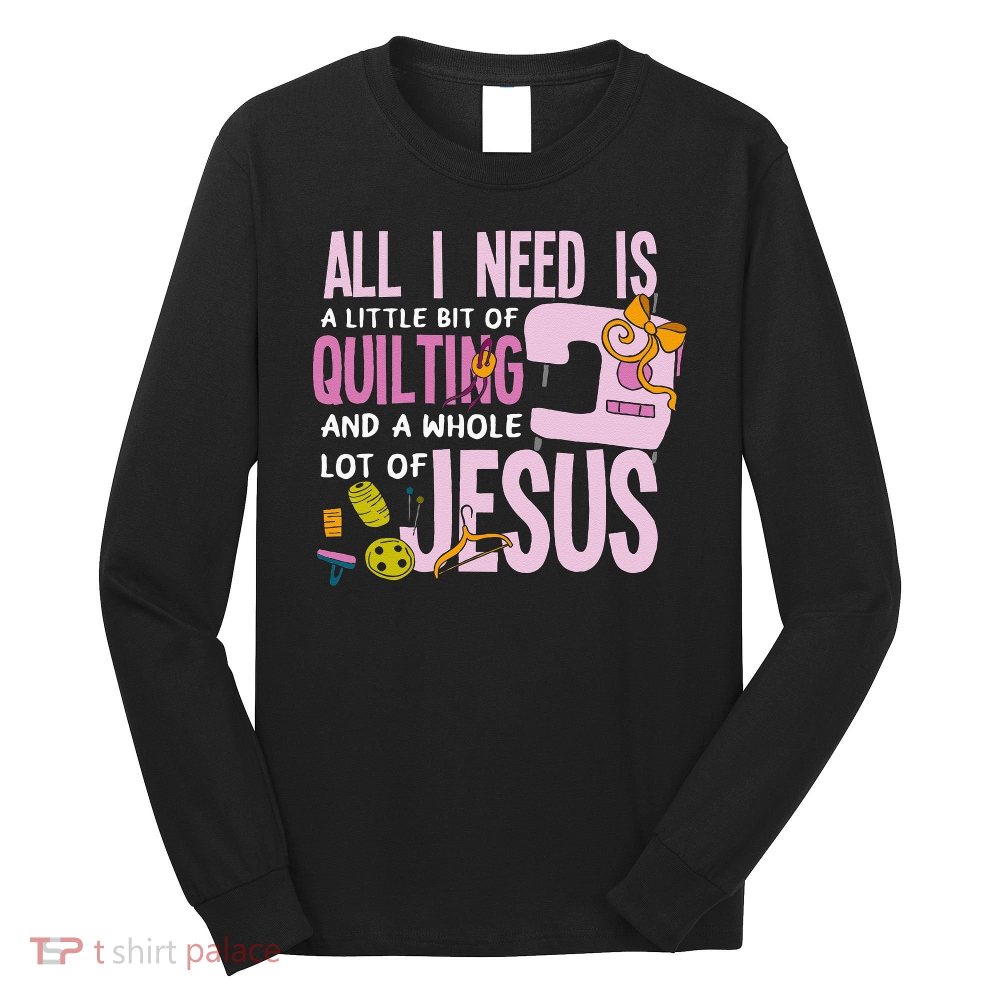 All I Need Is Quilting And Jesus Funny Christian Quilter Long Sleeve Shirt