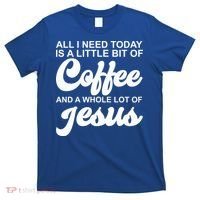 All I Need Today Is A Little Bit Of Coffee And A Whole Lot Of Jesus T-Shirt thumb 0