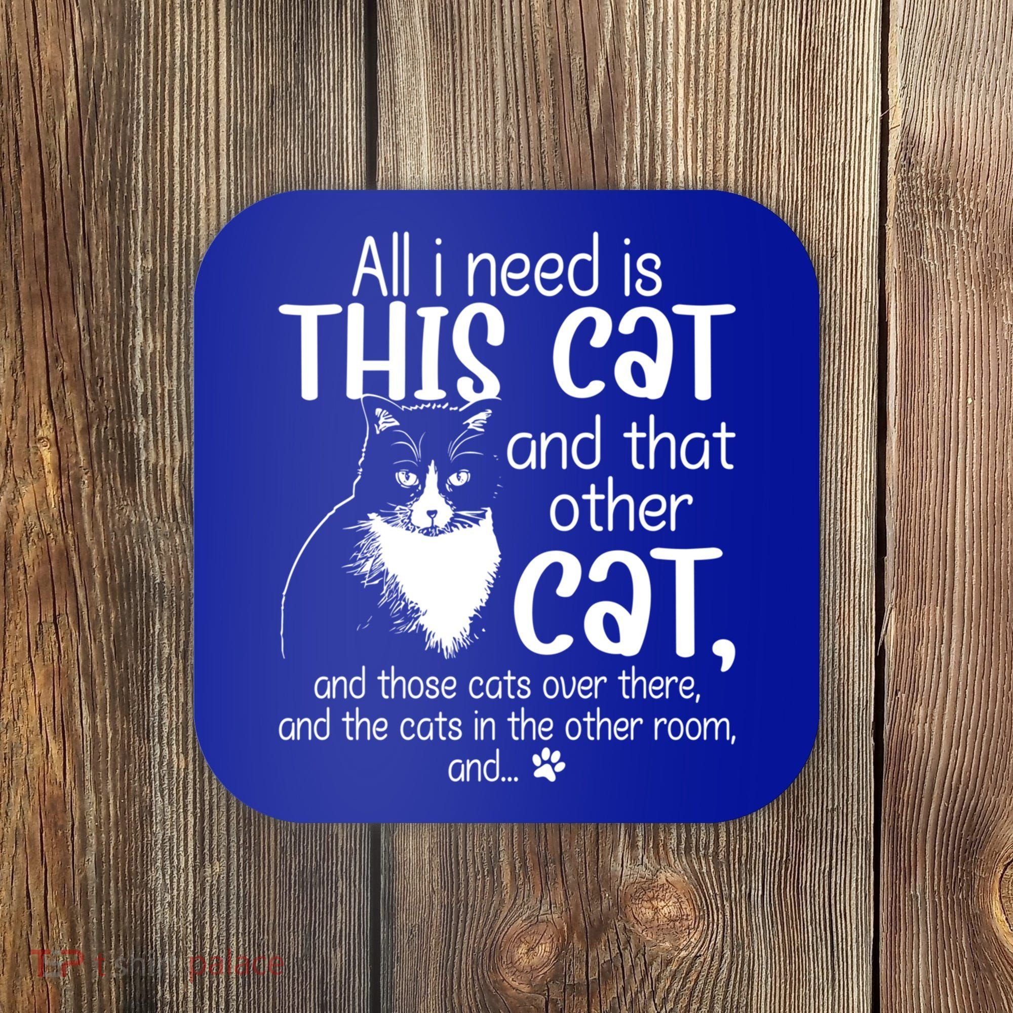 All I Need Is This Cat And That Other Cat And Those Cats Funny Gift Coaster