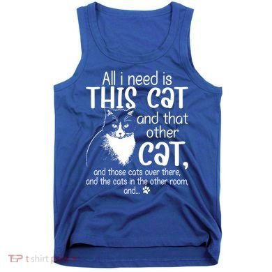 All I Need Is This Cat And That Other Cat And Those Cats Funny Gift Tank Top