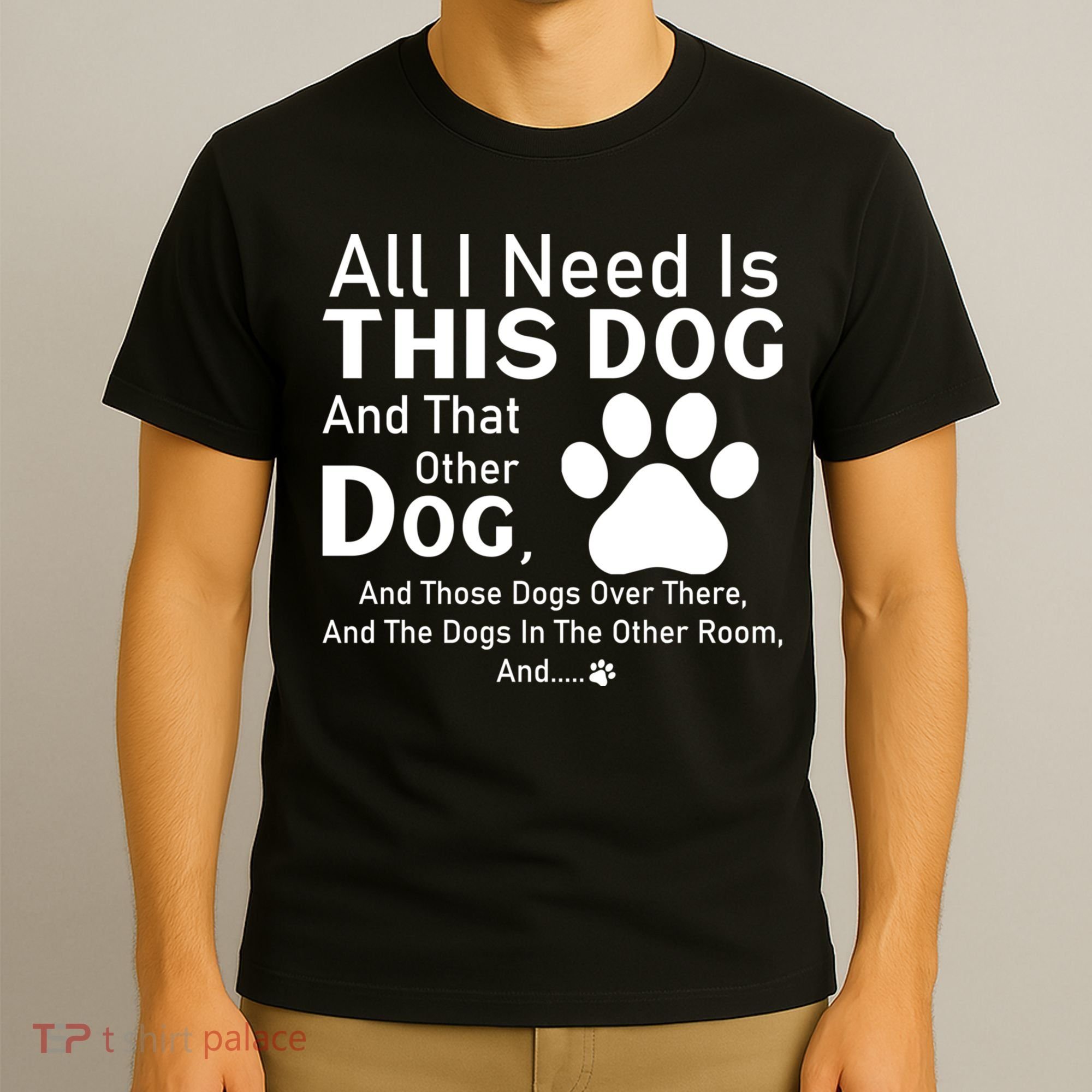 All I Need Is This Dog And That Other Dog And Those Dogs T-Shirt