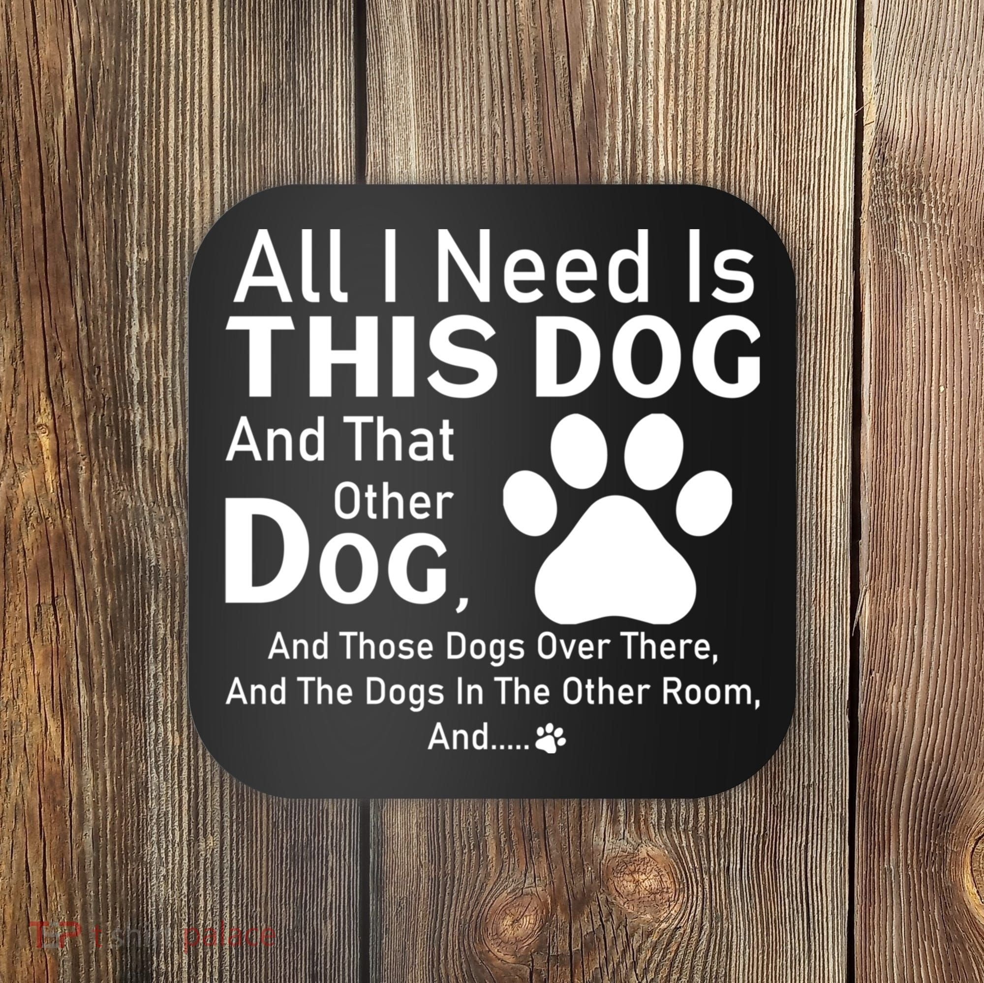 All I Need Is This Dog And That Other Dog And Those Dogs Coaster