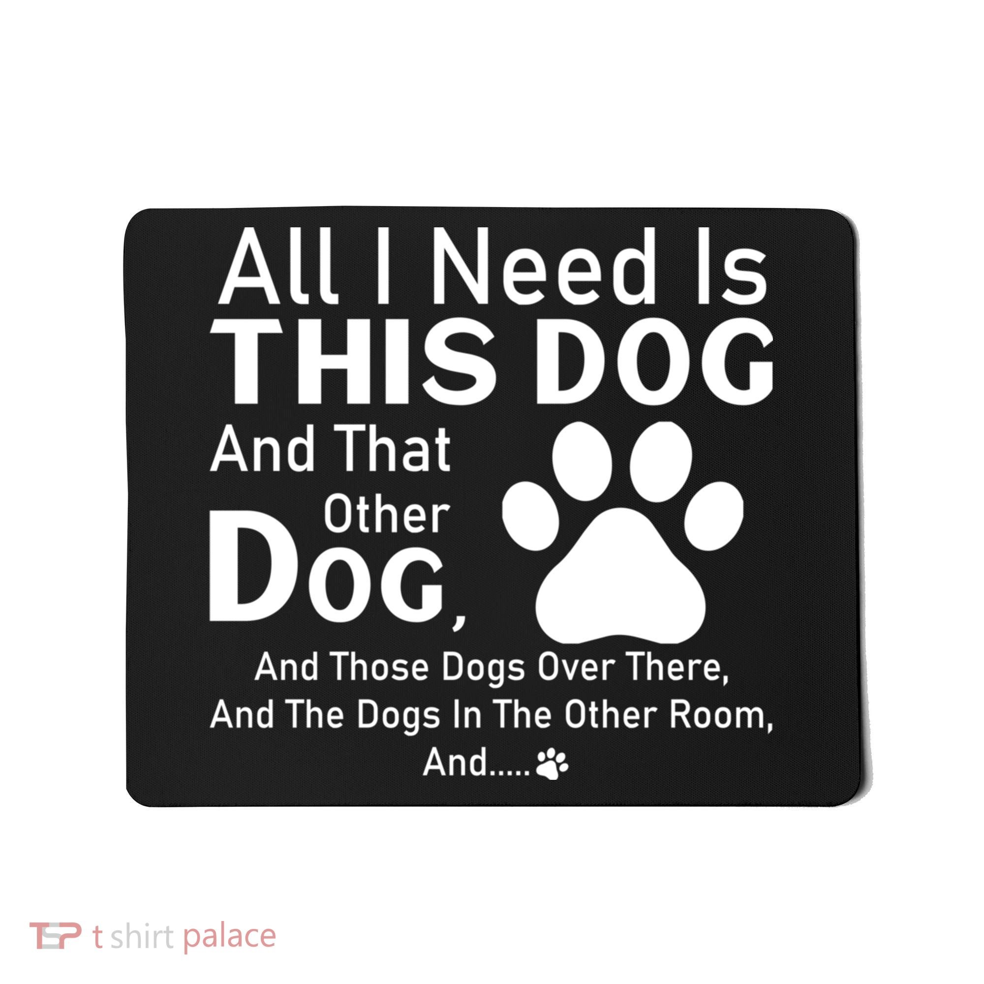 All I Need Is This Dog And That Other Dog And Those Dogs Mousepad