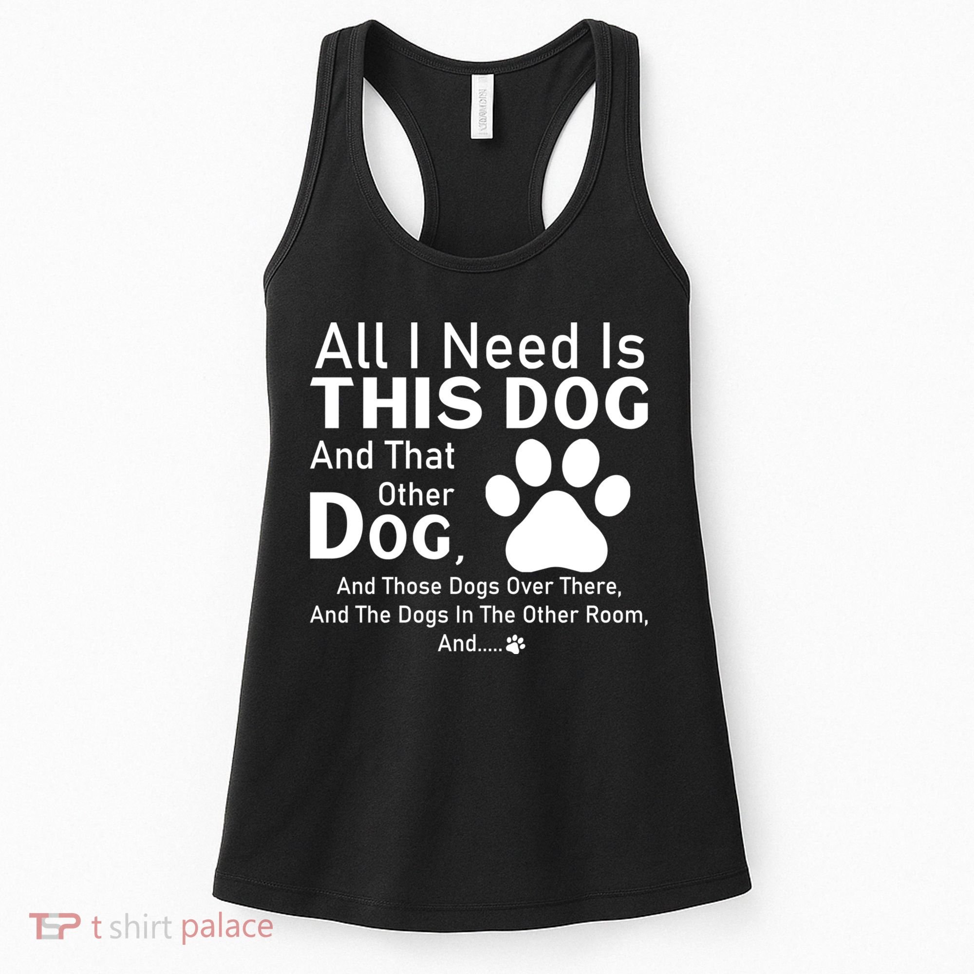 All I Need Is This Dog And That Other Dog And Those Dogs Women's Tank Top