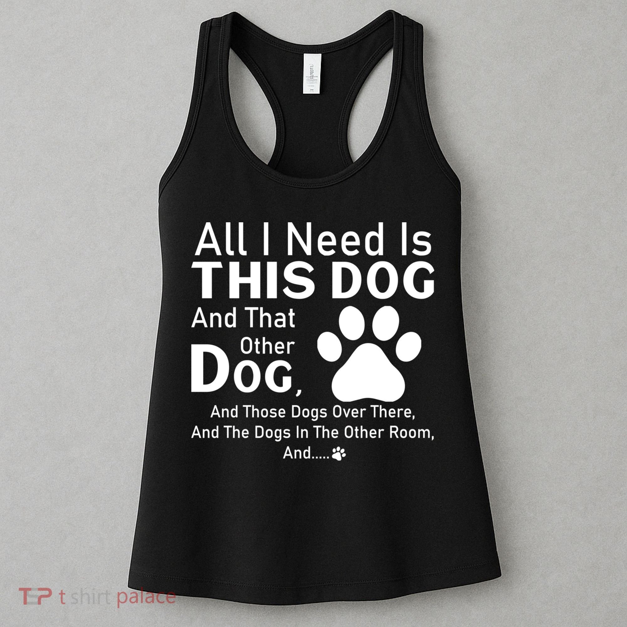 All I Need Is This Dog And That Other Dog And Those Dogs Women's Tank Top