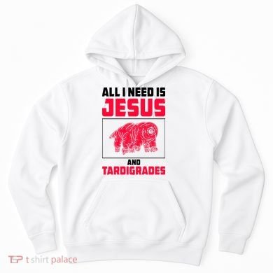 All I Need Is Jesus And Tardigrades Hoodie
