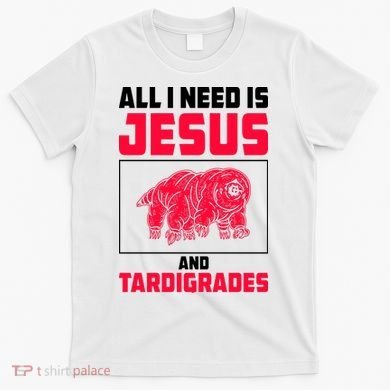 All I Need Is Jesus And Tardigrades T-Shirt