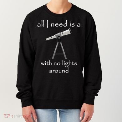 All I Need Is A Telescope With No Lights Around Women's Sweatshirt