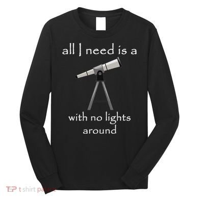 All I Need Is A Telescope With No Lights Around Long Sleeve Shirt