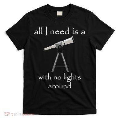 All I Need Is A Telescope With No Lights Around T-Shirt