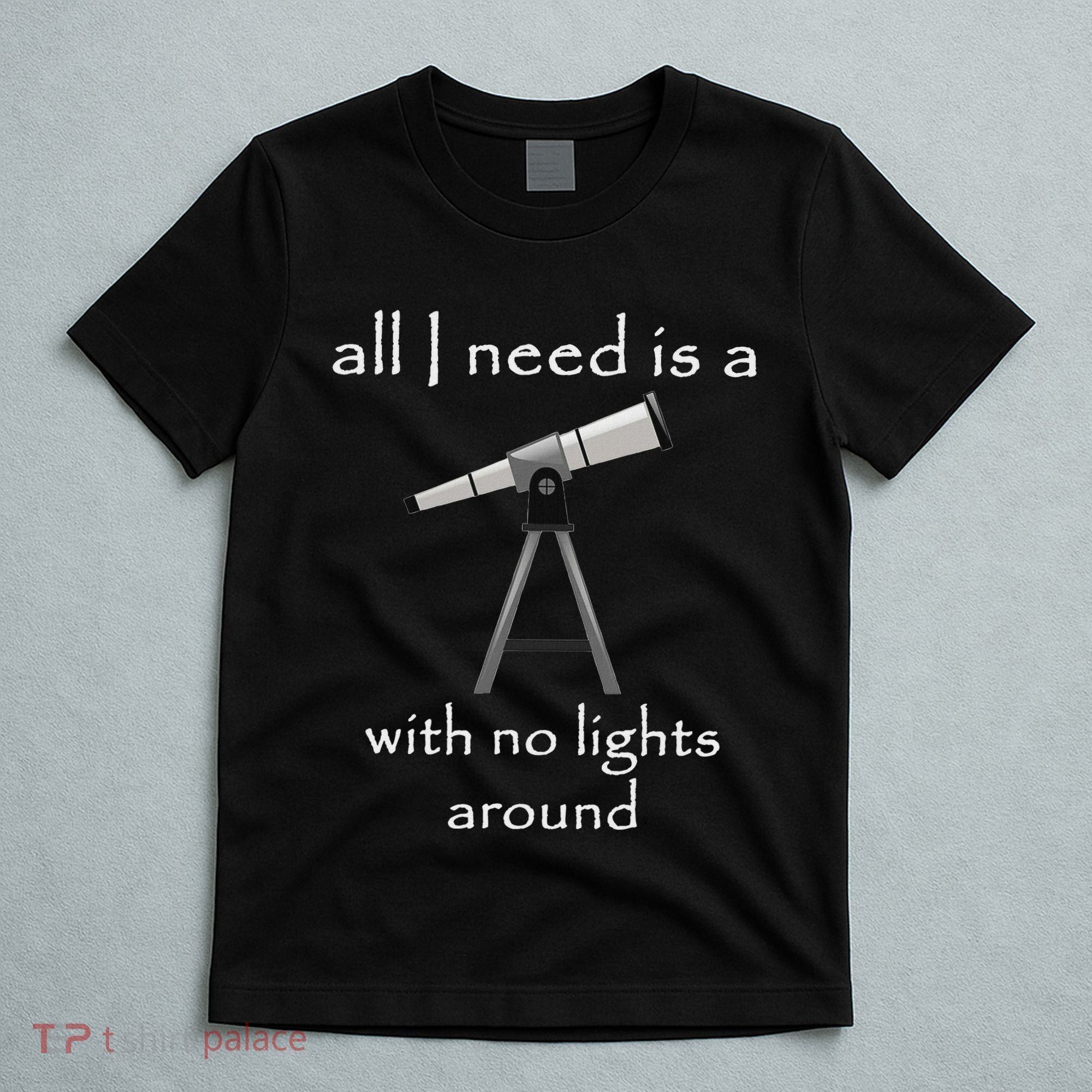All I Need Is A Telescope With No Lights Around T-Shirt