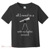 All I Need Is A Telescope With No Lights Around Toddler T-Shirt thumb 0