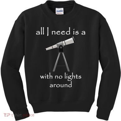 All I Need Is A Telescope With No Lights Around Kids Sweatshirt