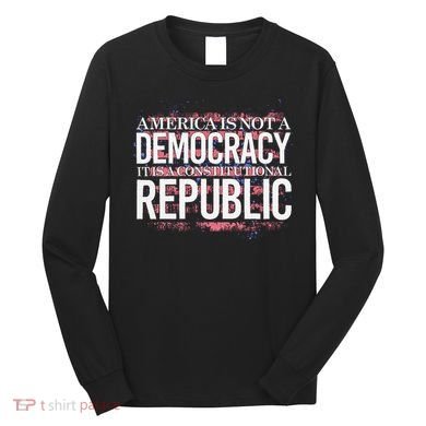 America Is Not A Democracy ItS A Constitutional Republic Long Sleeve Shirt