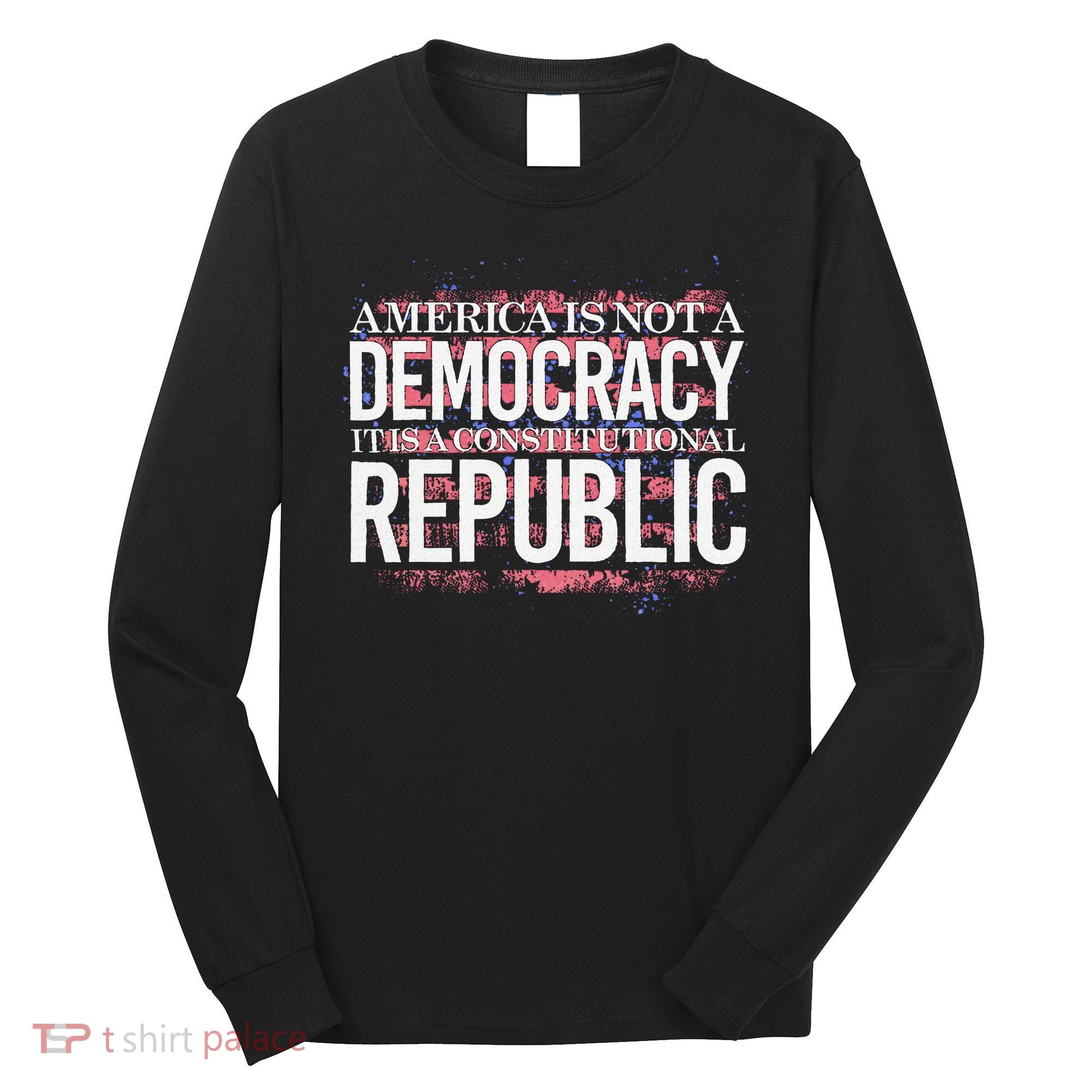 America Is Not A Democracy ItS A Constitutional Republic Long Sleeve Shirt