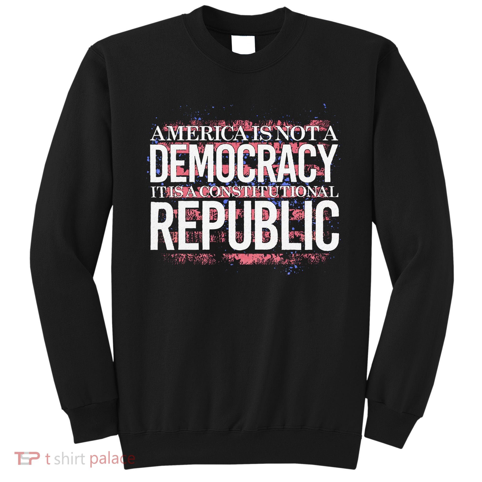 America Is Not A Democracy ItS A Constitutional Republic Sweatshirt