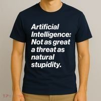 Artificial Intelligence Not As Great A Threat As Natural Stupidity T-Shirt thumb 3