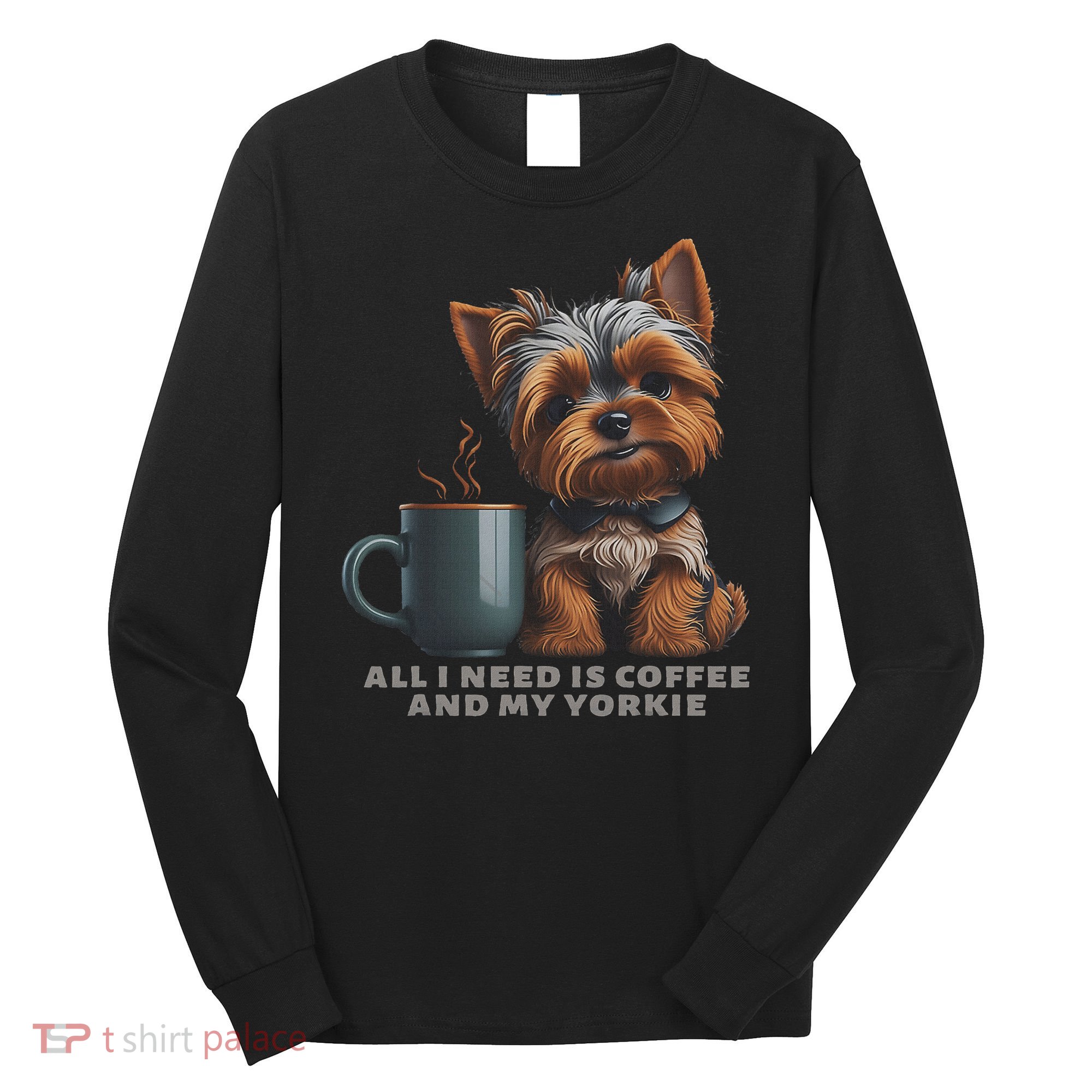 All I Need Is Coffee And My Yorkie Funny Yorkie Dog Mom Long Sleeve Shirt