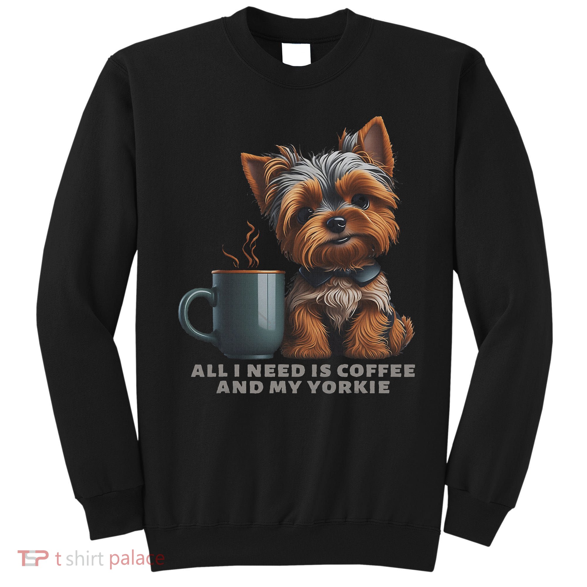 All I Need Is Coffee And My Yorkie Funny Yorkie Dog Mom Sweatshirt