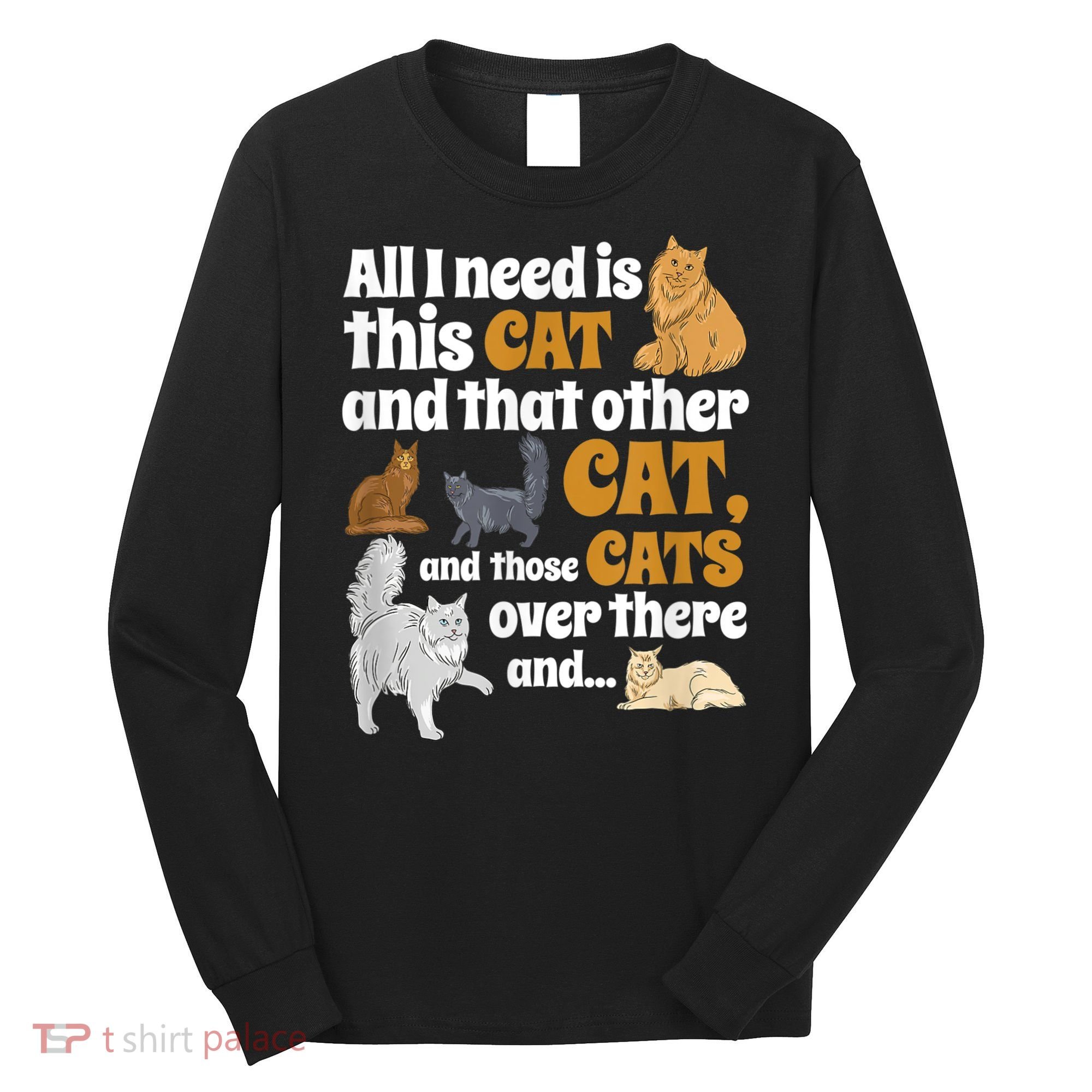 All I Need Is This Cat, And That Other Cat And Those Cats Long Sleeve Shirt