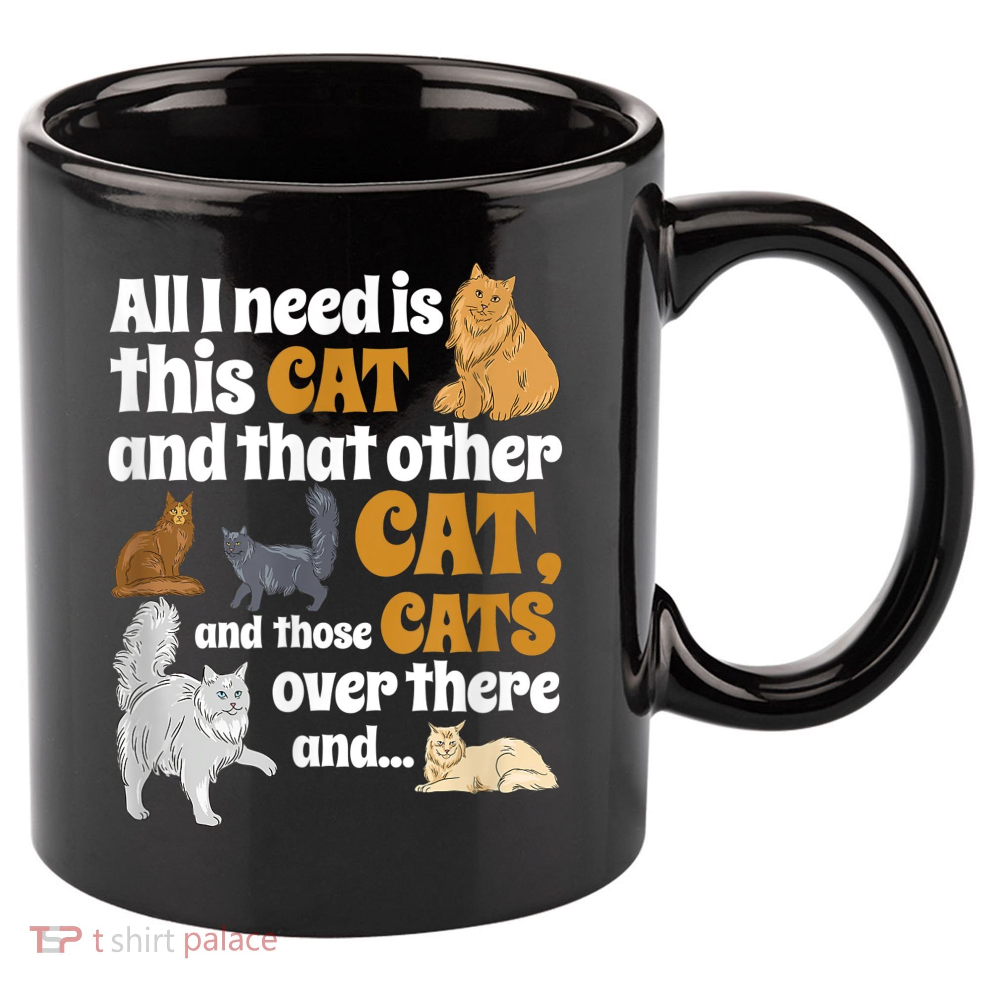 All I Need Is This Cat, And That Other Cat And Those Cats 11oz C Handle Ceramic Mug
