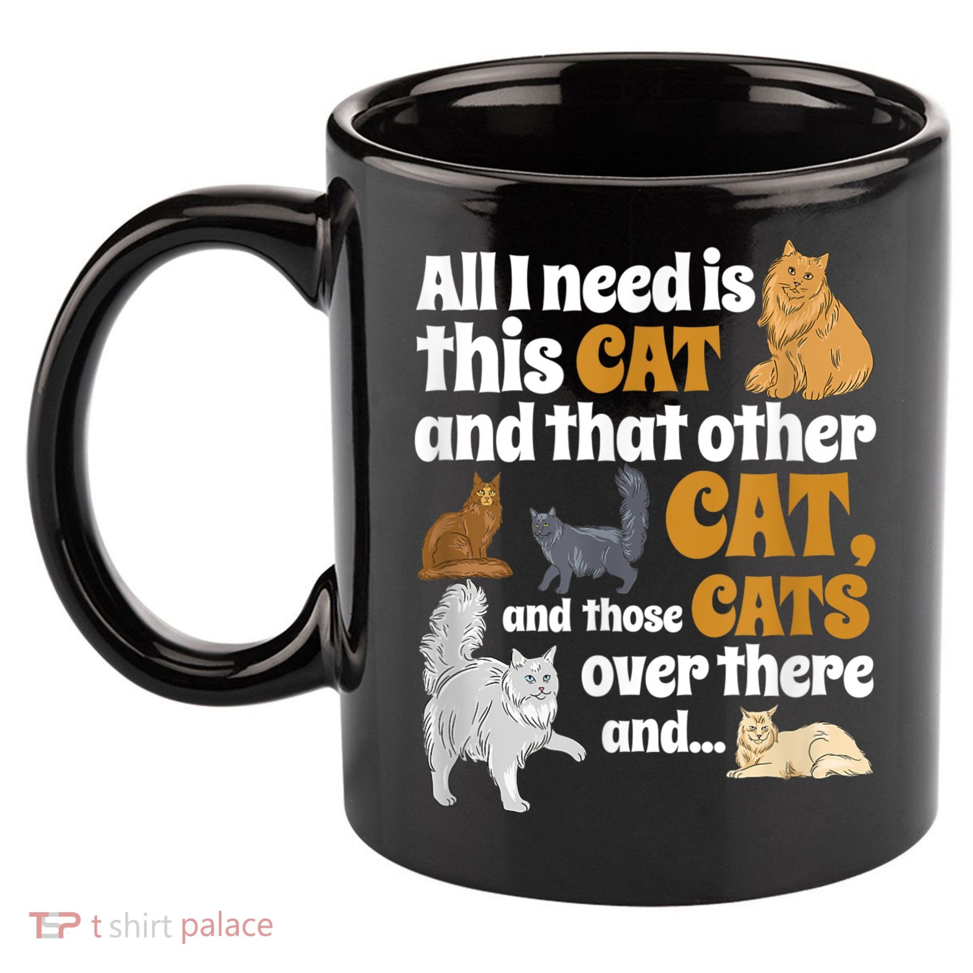 All I Need Is This Cat, And That Other Cat And Those Cats 11oz C Handle Ceramic Mug