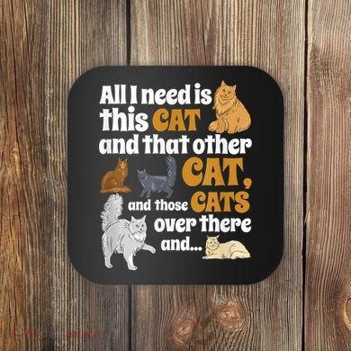 All I Need Is This Cat, And That Other Cat And Those Cats Coaster