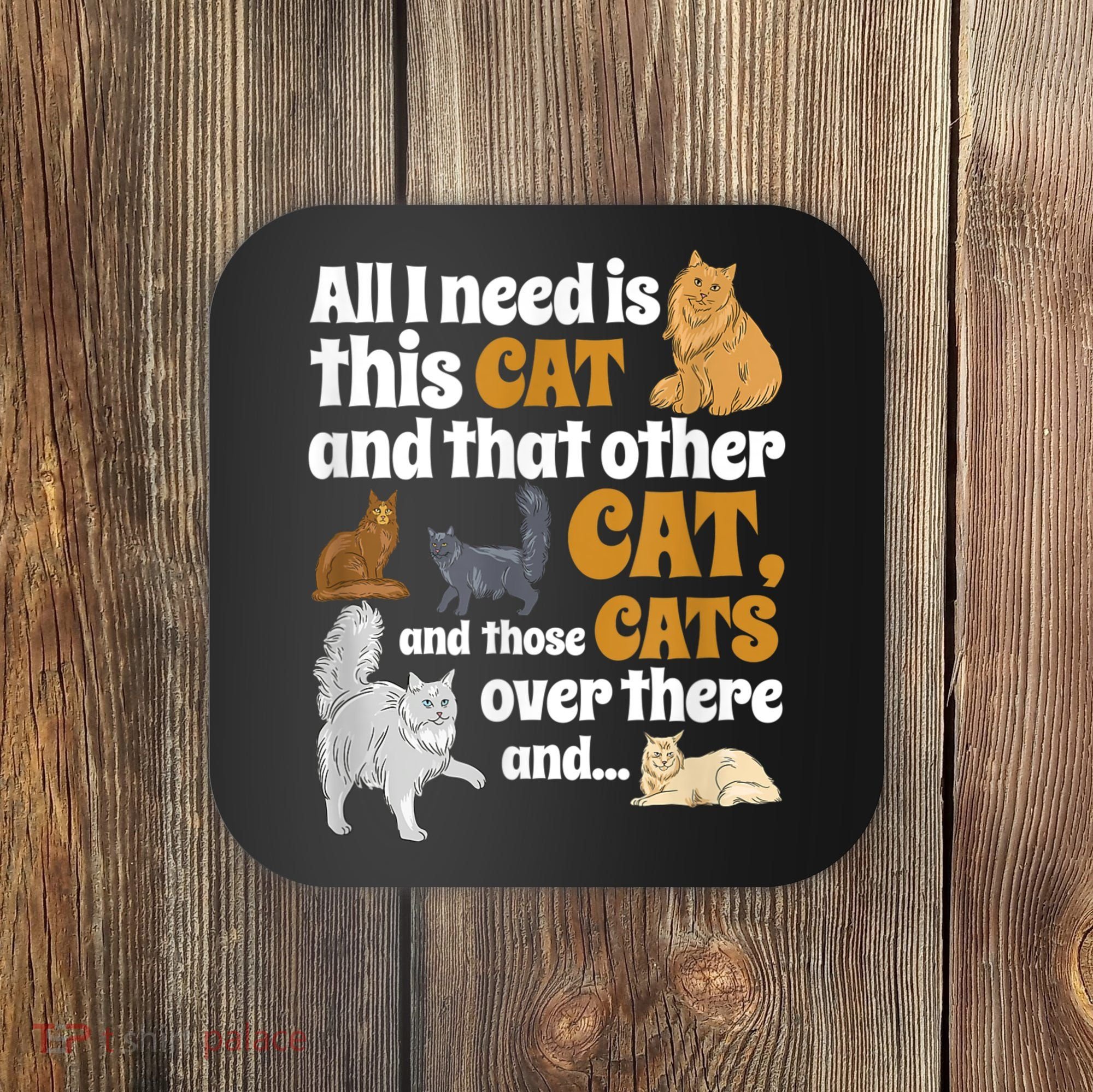 All I Need Is This Cat, And That Other Cat And Those Cats Coaster