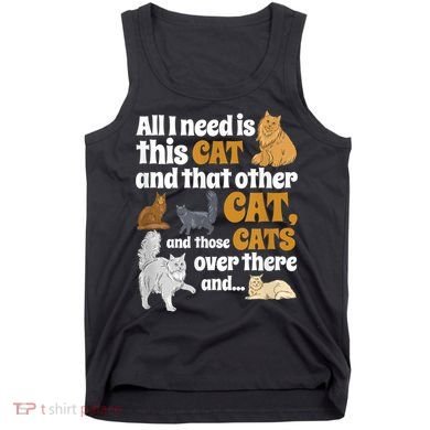 All I Need Is This Cat, And That Other Cat And Those Cats Tank Top