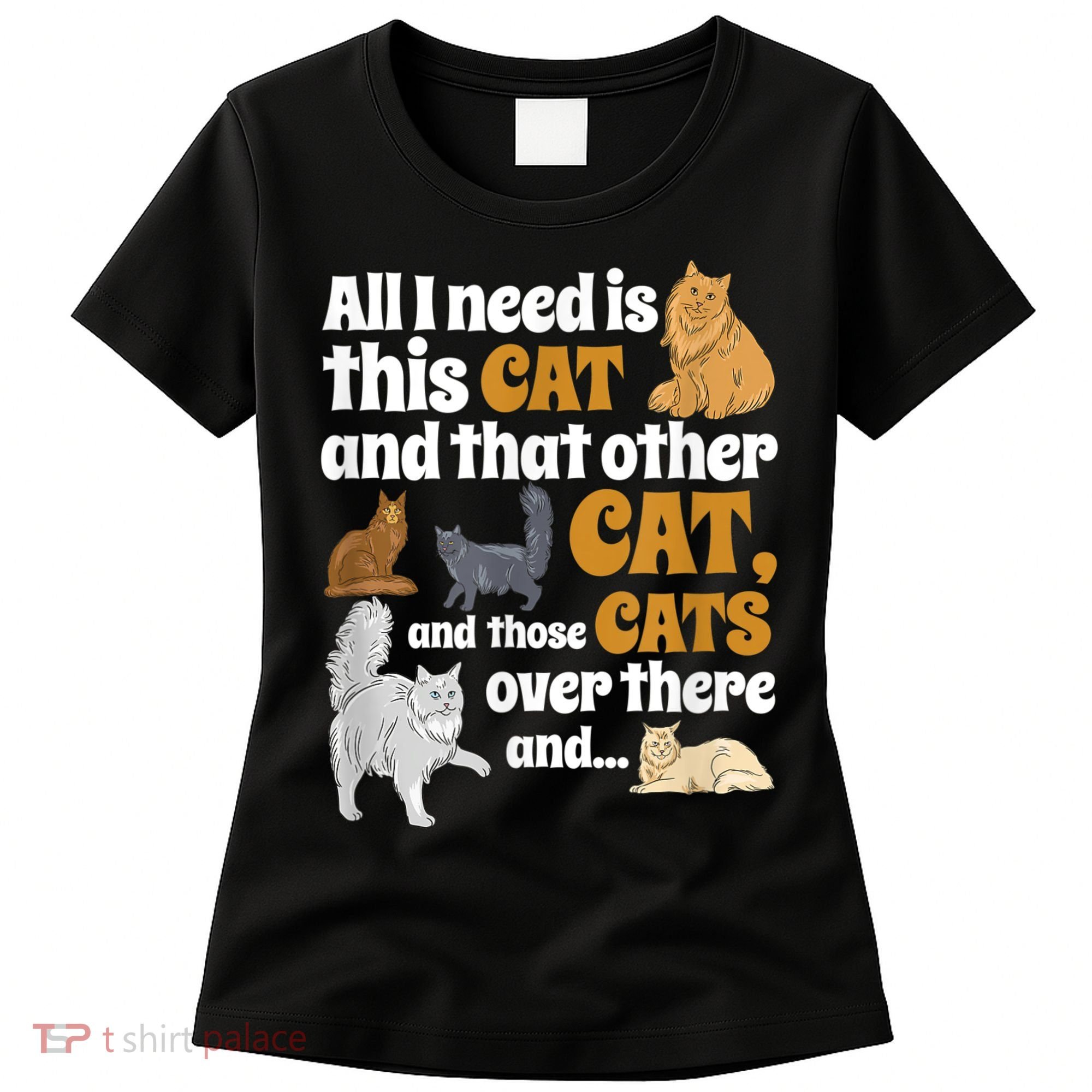 All I Need Is This Cat, And That Other Cat And Those Cats Women's T-Shirt