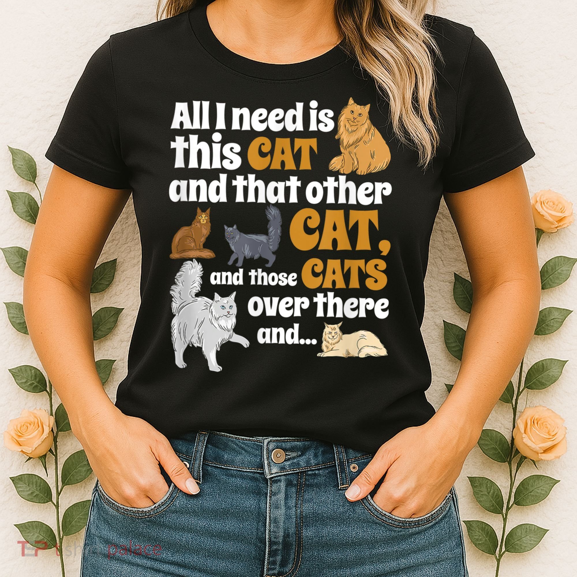 All I Need Is This Cat, And That Other Cat And Those Cats Women's T-Shirt
