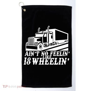 Ain't No Feelin' Like 18 Wheelin' Golf Towel