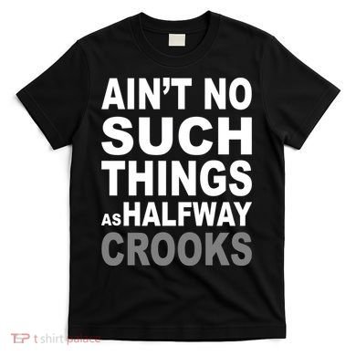 Ain't No Such Thing As Halfway Crooks T-Shirt