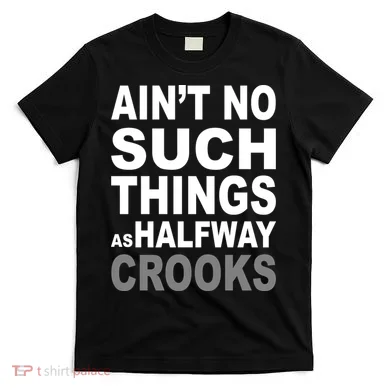 Ain't No Such Thing As Halfway Crooks T-Shirt