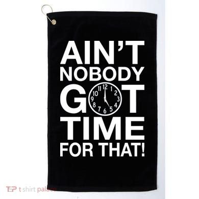 Ain't Nobody Got Time For That! Golf Towel