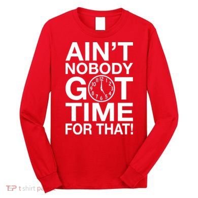Ain't Nobody Got Time For That! Long Sleeve Shirt