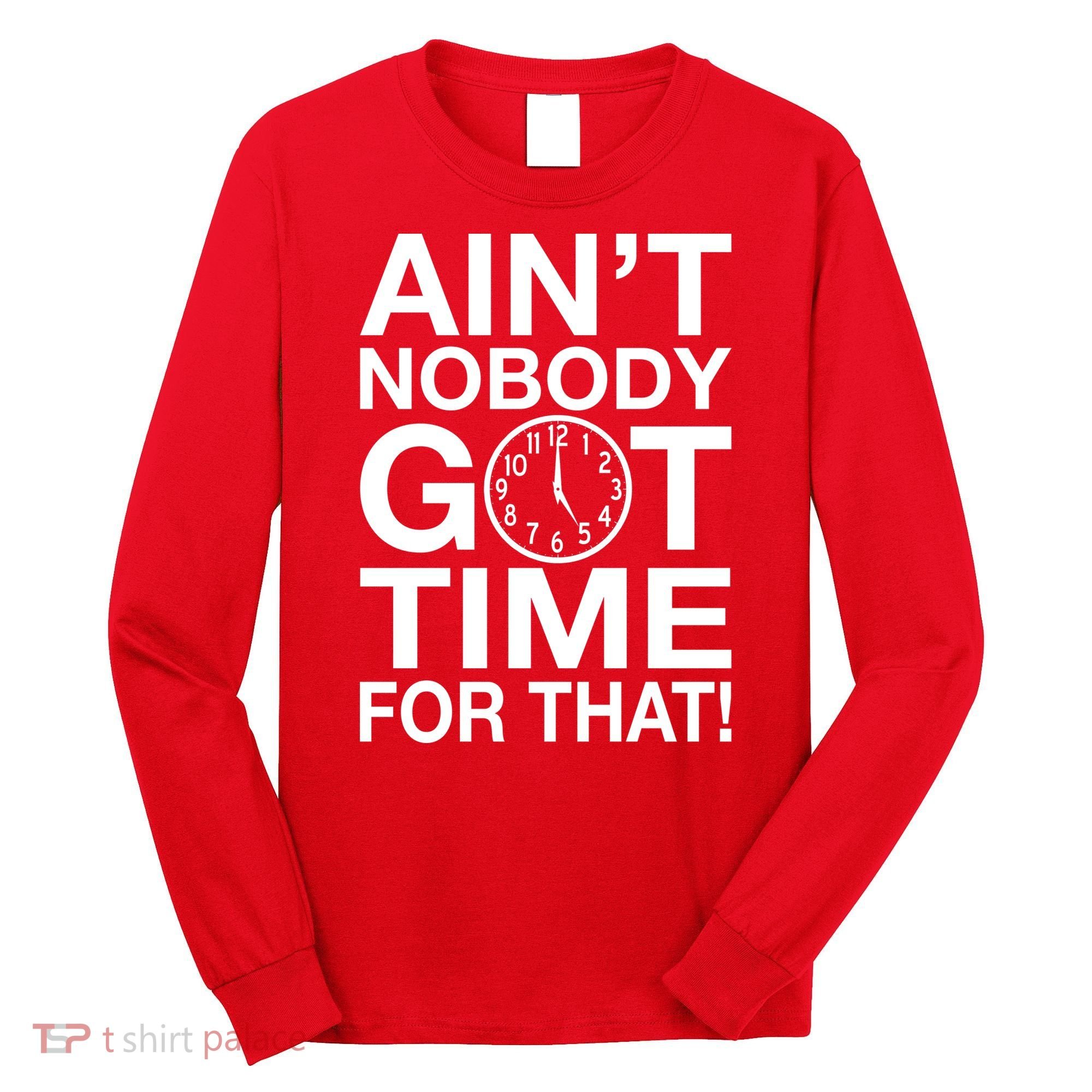 Ain't Nobody Got Time For That! Long Sleeve Shirt
