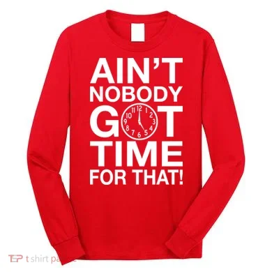 Ain't Nobody Got Time For That! Long Sleeve Shirt