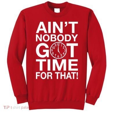 Ain't Nobody Got Time For That! Sweatshirt