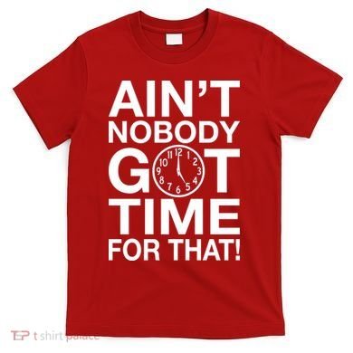Ain't Nobody Got Time For That! T-Shirt