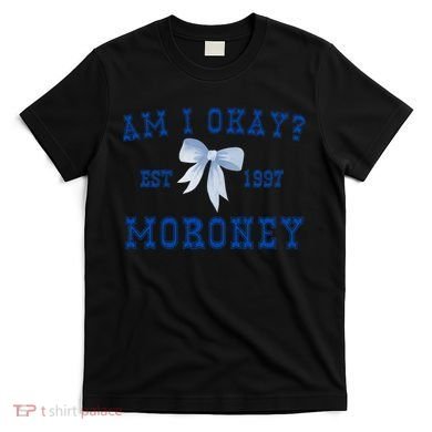 Am I Okay Moroney T-Shirt