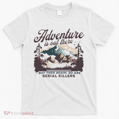 Adventure Is Out There And So Is Serial Killer T-Shirt