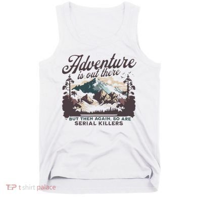 Adventure Is Out There And So Is Serial Killer Tank Top