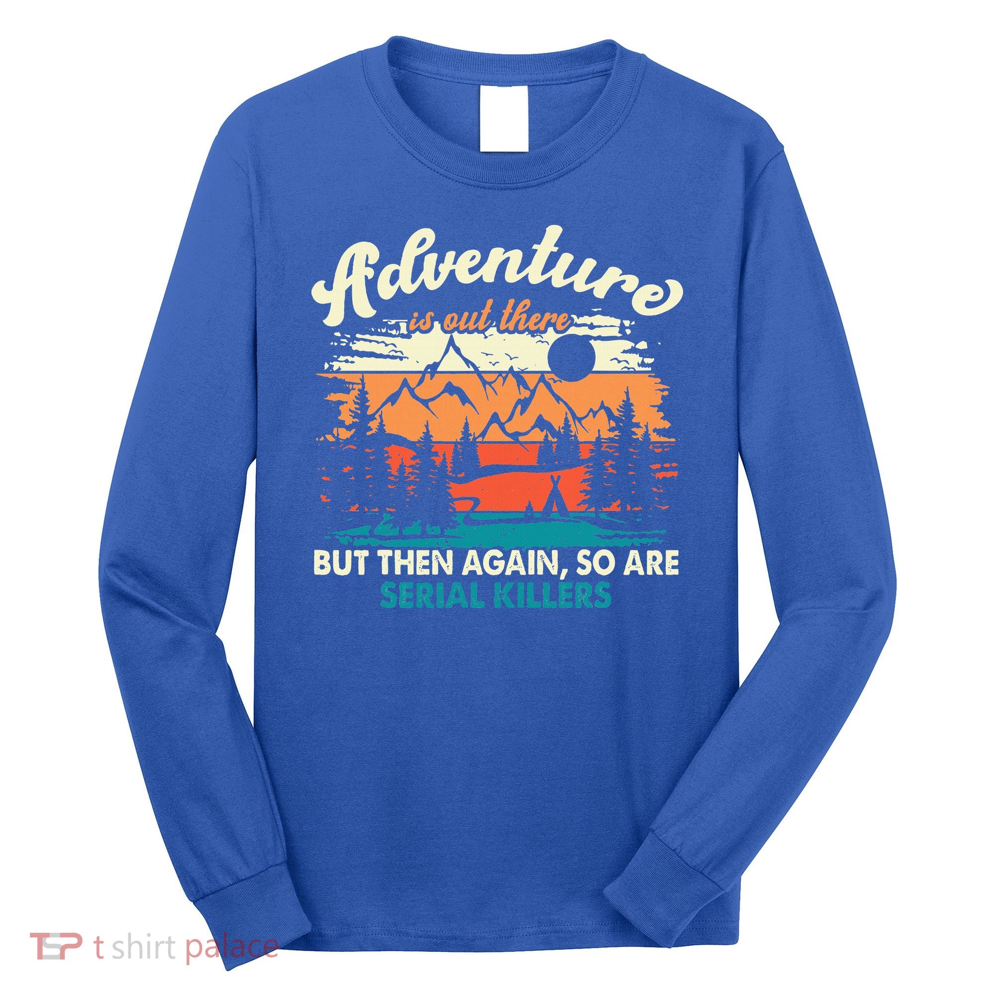 Adventure Is Out There But Then Again So Are Serial Killers Long Sleeve Shirt
