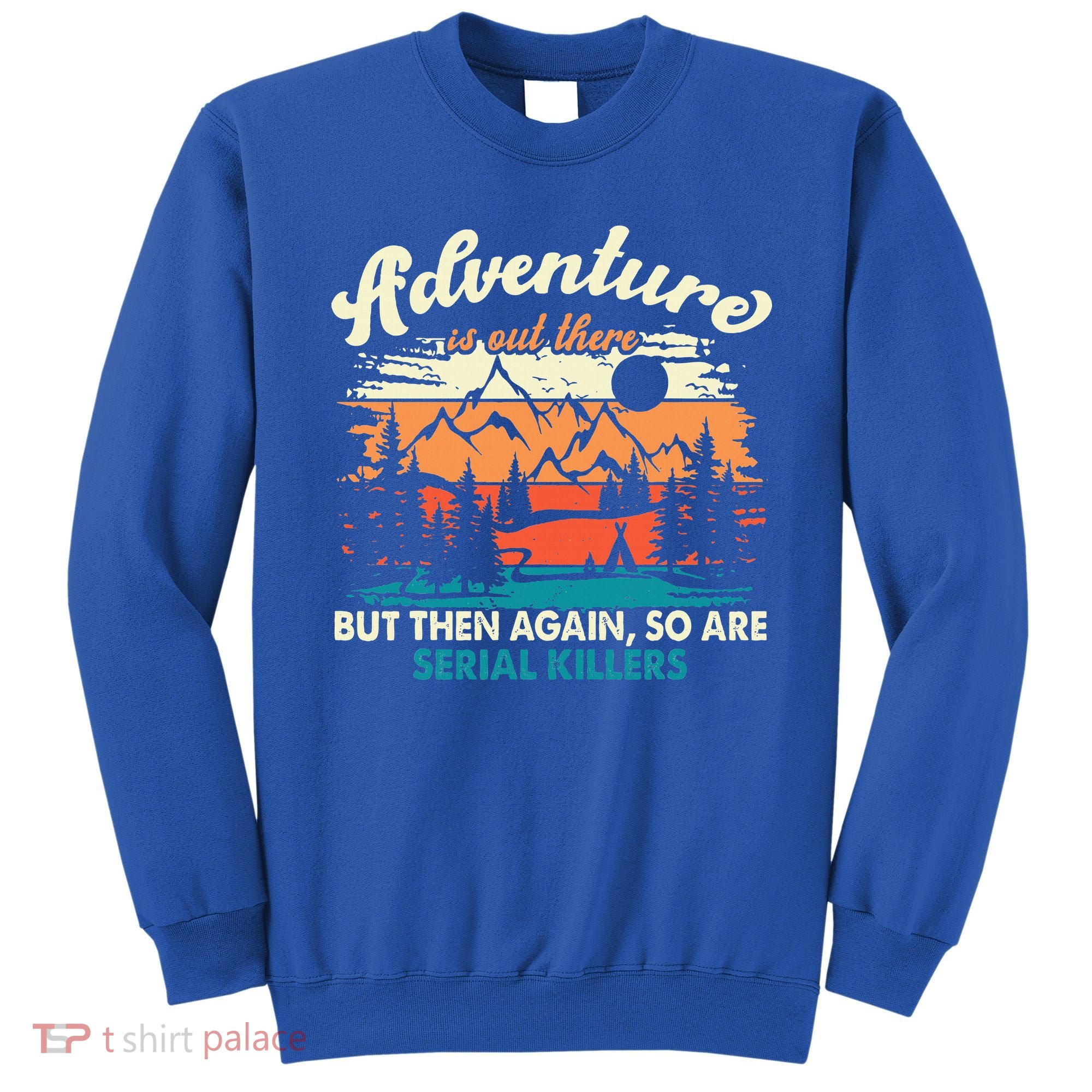 Adventure Is Out There But Then Again So Are Serial Killers Sweatshirt
